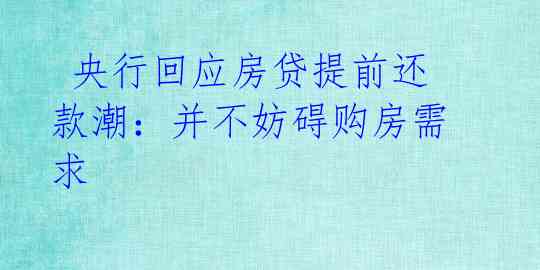  央行回应房贷提前还款潮：并不妨碍购房需求 