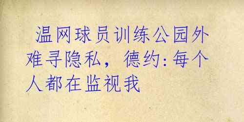 温网球员训练公园外难寻隐私,德约:每个人都在监视我