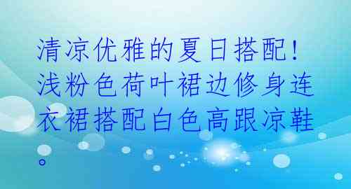  清凉优雅的夏日搭配! 浅粉色荷叶裙边修身连衣裙搭配白色高跟凉鞋。 