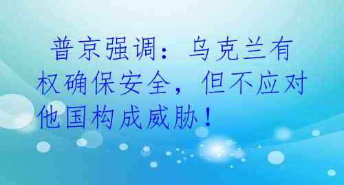  普京强调：乌克兰有权确保安全，但不应对他国构成威胁！ 