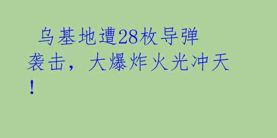 乌基地遭28枚导弹袭击,大爆炸火光冲天!