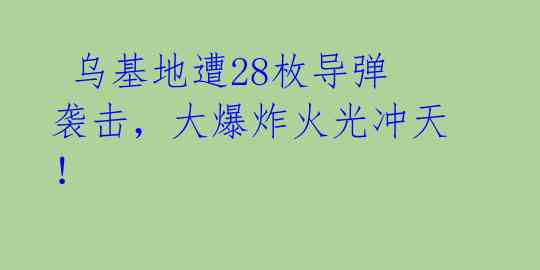  乌基地遭28枚导弹袭击，大爆炸火光冲天！ 