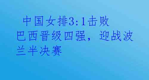  中国女排3:1击败巴西晋级四强，迎战波兰半决赛 