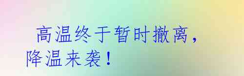 高温终于暂时撤离,降温来袭!