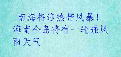 南海将迎热带风暴!海南全岛将有一轮强风雨天气