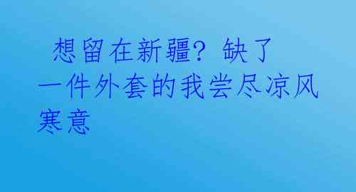 想留在新疆? 缺了一件外套的我尝尽凉风寒意