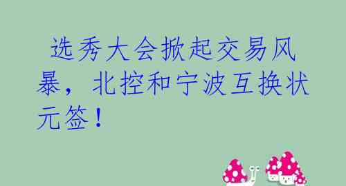  选秀大会掀起交易风暴，北控和宁波互换状元签！ 