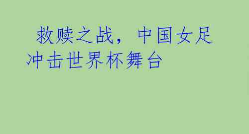  救赎之战，中国女足冲击世界杯舞台 