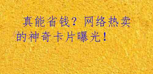 真能省钱?网络热卖的神奇卡片曝光!