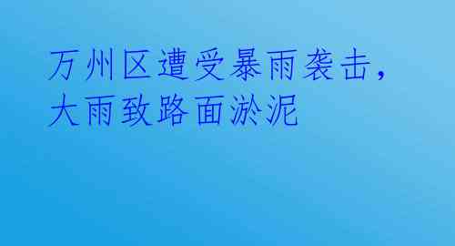 万州区遭受暴雨袭击，大雨致路面淤泥 