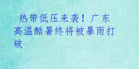 热带低压来袭!广东高温酷暑终将被暴雨打破