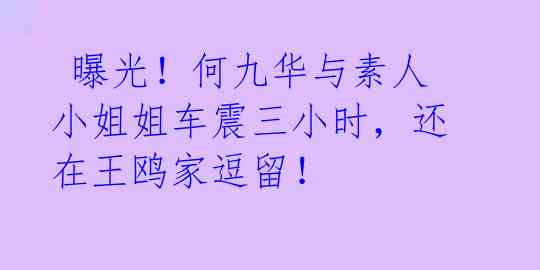 曝光!何九华与素人小姐姐车震三小时,还在王鸥家逗留!