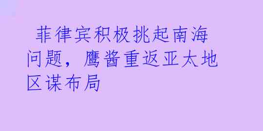 菲律宾积极挑起南海问题,鹰酱重返亚太地区谋布局