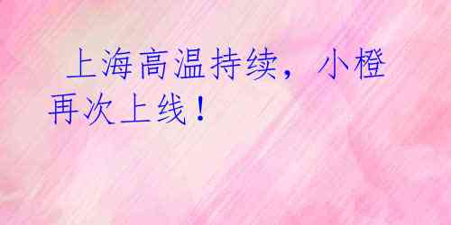上海高温持续,小橙再次上线!