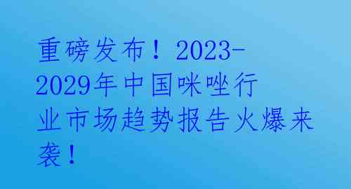 重磅发布！2023-2029年中国咪唑行业市场趋势报告火爆来袭！ 