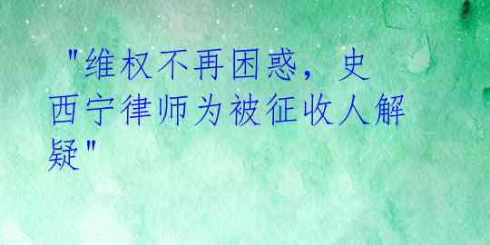 "维权不再困惑,史西宁律师为被征收人解疑"
