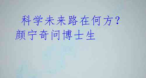 科学未来路在何方?颜宁奇问博士生