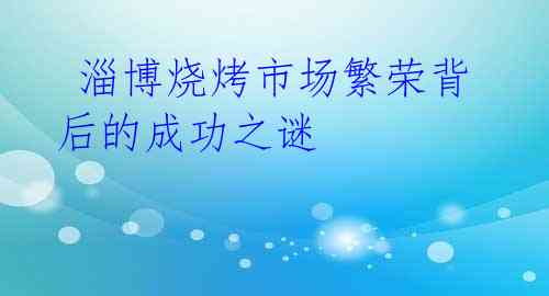 淄博烧烤市场繁荣背后的成功之谜