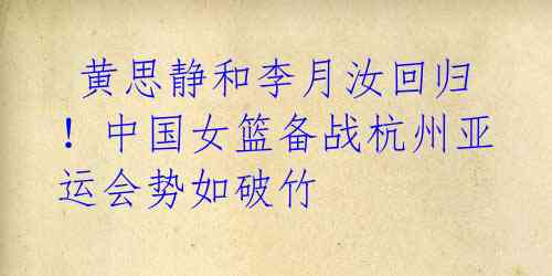 黄思静和李月汝回归!中国女篮备战杭州亚运会势如破竹