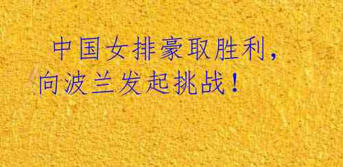 中国女排豪取胜利,向波兰发起挑战!