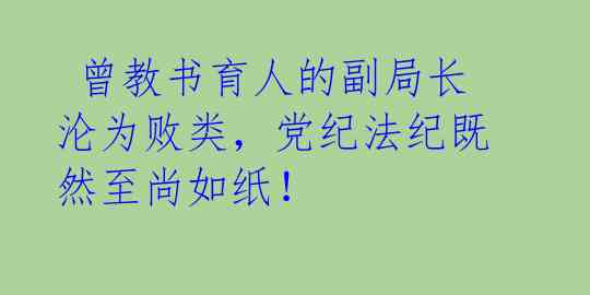 曾教书育人的副局长沦为败类,党纪法纪既然至尚如纸!
