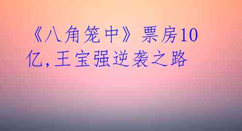 《八角笼中》票房10亿,王宝强逆袭之路