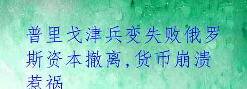 普里戈津兵变失败俄罗斯资本撤离,货币崩溃惹祸 