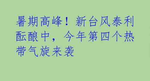 暑期高峰！新台风泰利酝酿中，今年第四个热带气旋来袭