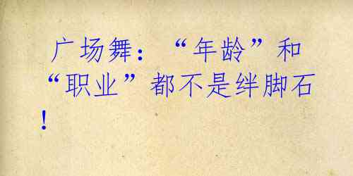  广场舞：“年龄”和“职业”都不是绊脚石！