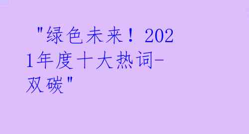  "绿色未来！2021年度十大热词-双碳"
