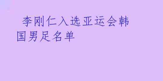  李刚仁入选亚运会韩国男足名单