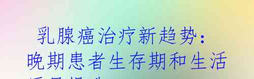  乳腺癌治疗新趋势：晚期患者生存期和生活质量提升
