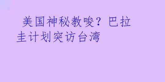  美国神秘教唆？巴拉圭计划突访台湾 