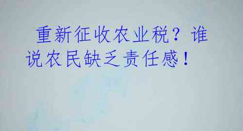  重新征收农业税？谁说农民缺乏责任感！ 