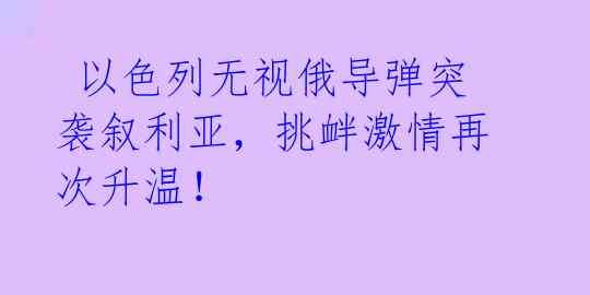 以色列无视俄导弹突袭叙利亚,挑衅激情再次升温!