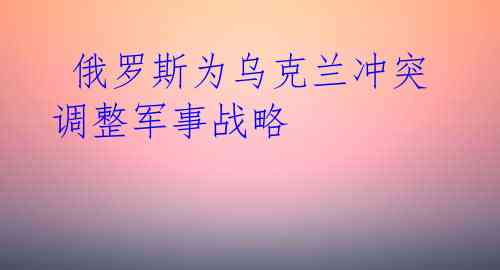 俄罗斯为乌克兰冲突调整军事战略