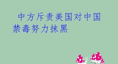 中方斥责美国对中国禁毒努力抹黑