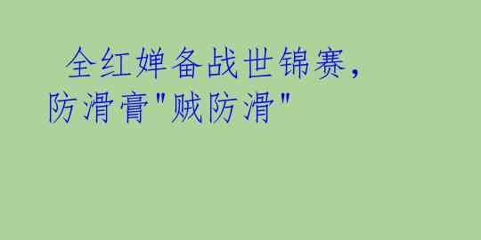 全红婵备战世锦赛,防滑膏"贼防滑"