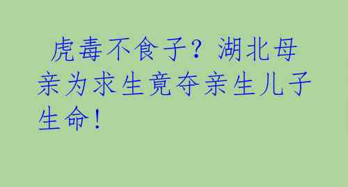 虎毒不食子?湖北母亲为求生竟夺亲生儿子生命!