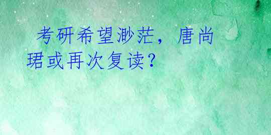考研希望渺茫,唐尚珺或再次复读?