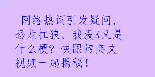  网络热词引发疑问,恐龙扛狼、我没K又是什么梗? 快跟随英文视频一起揭秘！ 