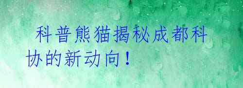 科普熊猫揭秘成都科协的新动向!
