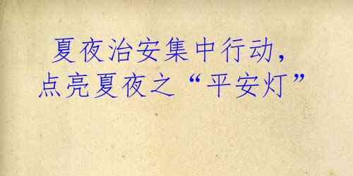 夏夜治安集中行动,点亮夏夜之“平安灯”