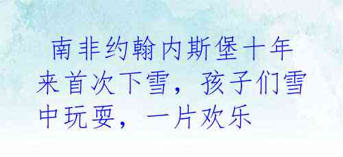 南非约翰内斯堡十年来首次下雪,孩子们雪中玩耍,一片欢乐