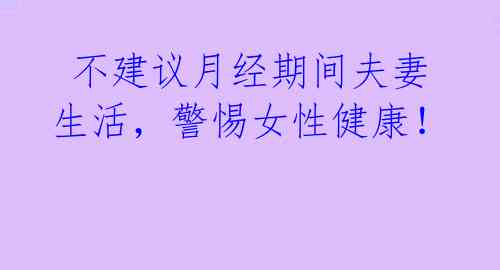 不建议月经期间夫妻生活,警惕女性健康!