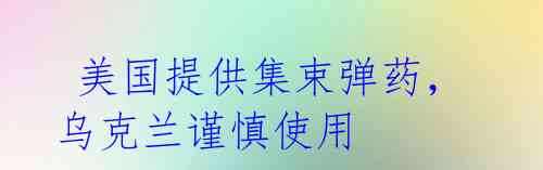 美国提供集束弹药,乌克兰谨慎使用