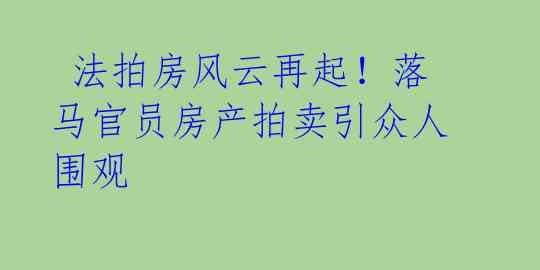 法拍房风云再起!落马官员房产拍卖引众人围观