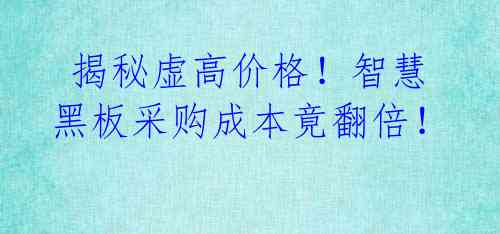  揭秘虚高价格！智慧黑板采购成本竟翻倍！