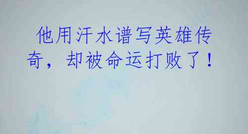  他用汗水谱写英雄传奇，却被命运打败了！
