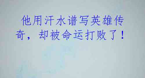  他用汗水谱写英雄传奇，却被命运打败了！ 